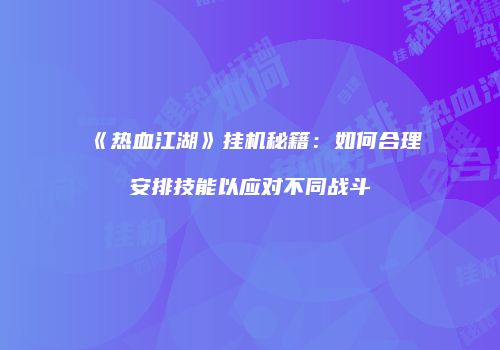 《热血江湖》挂机秘籍：如何合理安排技能以应对不同战斗
