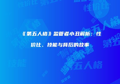 《第五人格》监管者小丑解析：性价比、技能与背后的故事