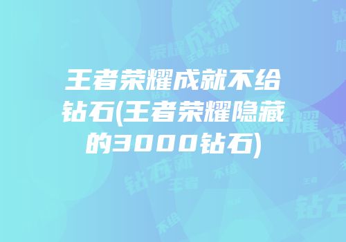 王者荣耀成就不给钻石(王者荣耀隐藏的3000钻石)