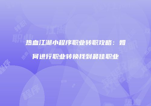 热血江湖小程序职业转职攻略：如何进行职业转换找到最佳职业