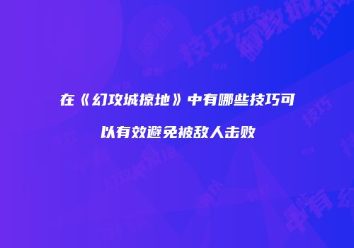 在《幻攻城掠地》中有哪些技巧可以有效避免被敌人击败