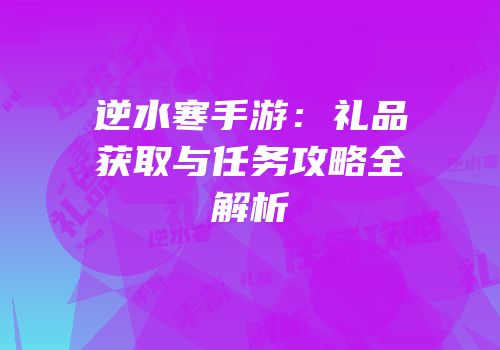 逆水寒手游：礼品获取与任务攻略全解析
