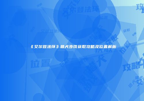 《艾尔登法环》猎犬步伐获取攻略及位置解析