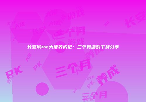 长安城PK大佬养成记：三个月游戏干货分享