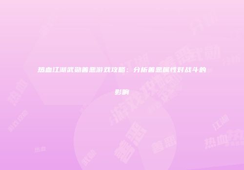 热血江湖武勋善恶游戏攻略：分析善恶属性对战斗的影响
