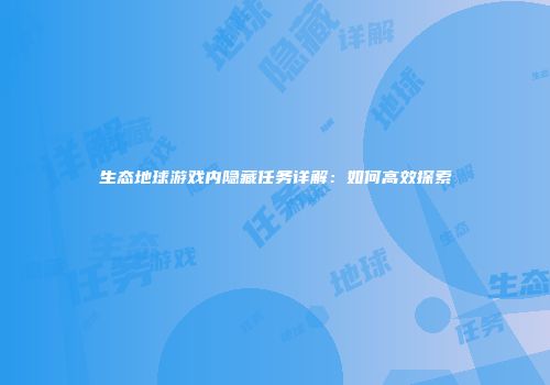 生态地球游戏内隐藏任务详解：如何高效探索