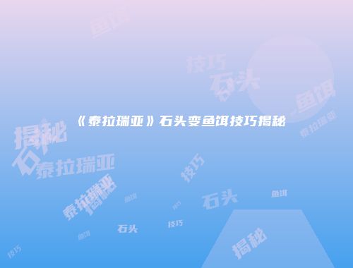 《泰拉瑞亚》石头变鱼饵技巧揭秘