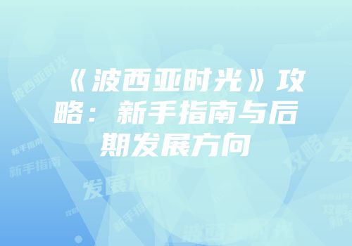 《波西亚时光》攻略：新手指南与后期发展方向