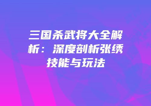 三国杀武将大全解析：深度剖析张绣技能与玩法