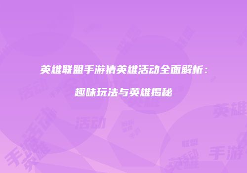 英雄联盟手游猜英雄活动全面解析：趣味玩法与英雄揭秘