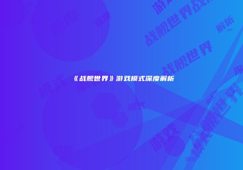 《战舰世界》游戏模式深度解析