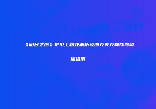 《明日之后》护甲工职业解析及朋克夹克制作与修理指南