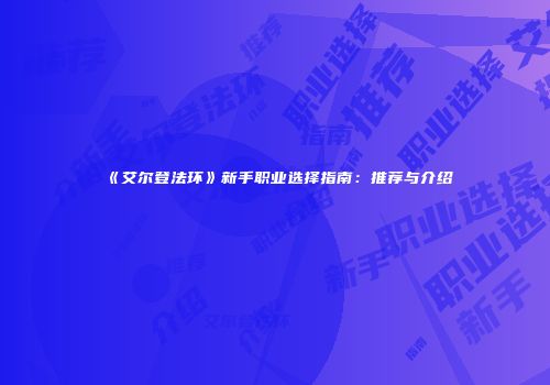 《艾尔登法环》新手职业选择指南：推荐与介绍