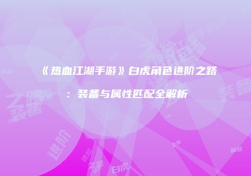 《热血江湖手游》白虎角色进阶之路：装备与属性匹配全解析