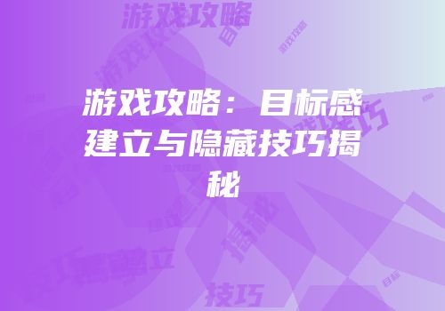 游戏攻略：目标感建立与隐藏技巧揭秘