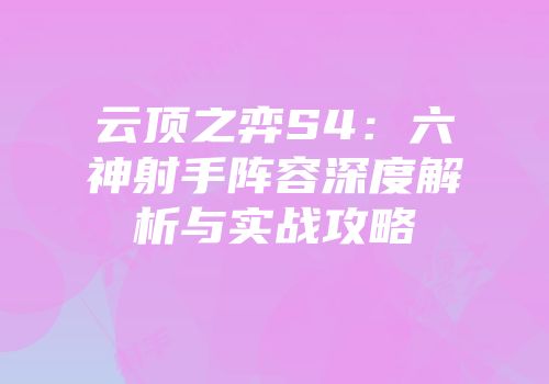 云顶之弈S4：六神射手阵容深度解析与实战攻略