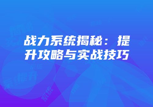 战力系统揭秘：提升攻略与实战技巧