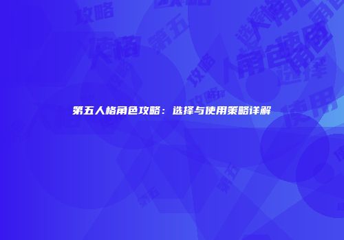第五人格角色攻略：选择与使用策略详解
