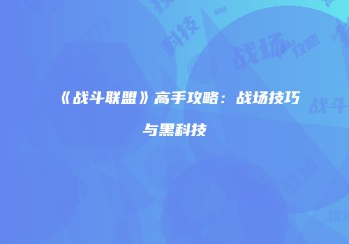 《战斗联盟》高手攻略：战场技巧与黑科技