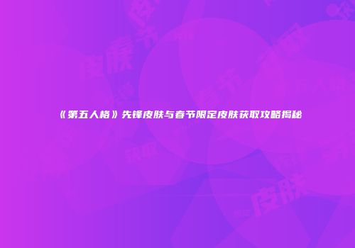 《第五人格》先锋皮肤与春节限定皮肤获取攻略揭秘