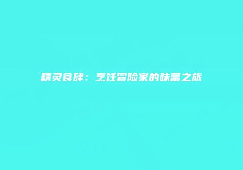 精灵食肆：烹饪冒险家的味蕾之旅