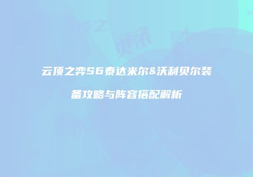 云顶之弈S6泰达米尔&沃利贝尔装备攻略与阵容搭配解析