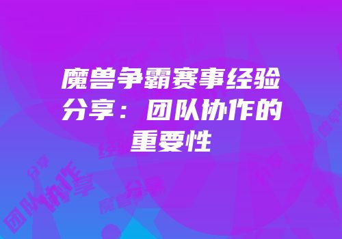 魔兽争霸赛事经验分享:团队协作的重要性
