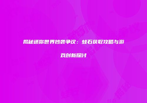 揭秘迷你世界抄袭争议：蛙石获取攻略与游戏创新探讨