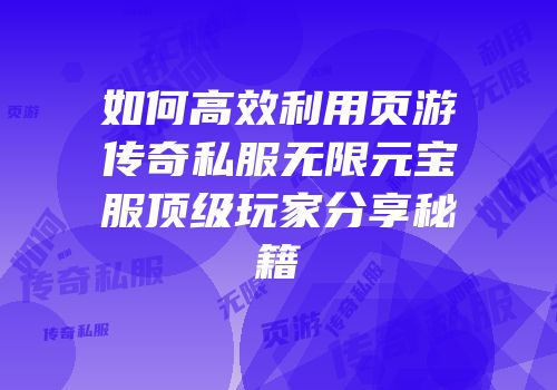 如何高效利用页游传奇私服无限元宝服顶级玩家分享秘籍