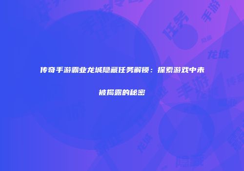 传奇手游霸业龙城隐藏任务解锁：探索游戏中未被揭露的秘密