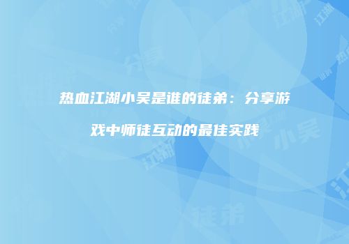 热血江湖小吴是谁的徒弟：分享游戏中师徒互动的最佳实践