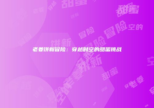 老姜饼新冒险：穿越时空的甜蜜挑战