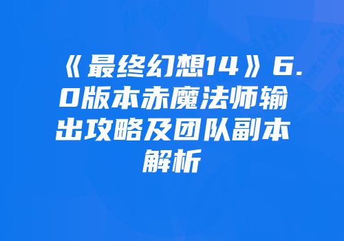 《最终幻想14》6.0版本赤魔法师输出攻略及团队副本解析