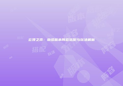 云顶之弈：劫多版本阵容搭配与玩法解析