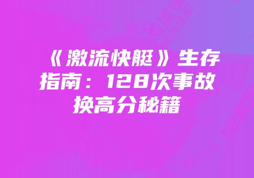 《激流快艇》生存指南：128次事故换高分秘籍