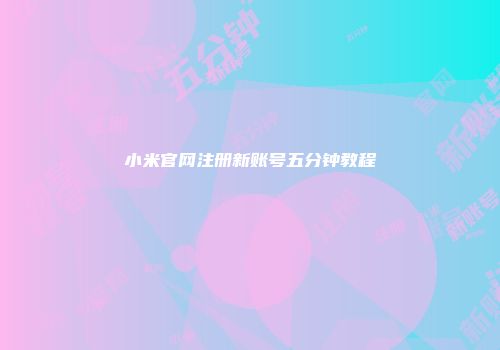 小米官网注册新账号五分钟教程
