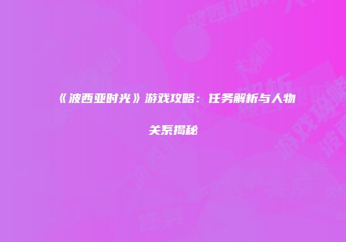 《波西亚时光》游戏攻略：任务解析与人物关系揭秘