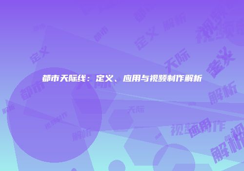 都市天际线：定义、应用与视频制作解析