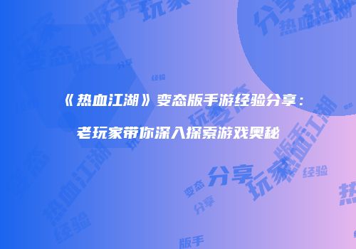 《热血江湖》变态版手游经验分享：老玩家带你深入探索游戏奥秘