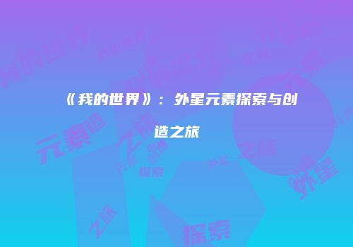 《我的世界》：外星元素探索与创造之旅