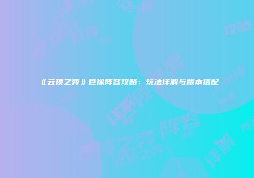 《云顶之弈》巨像阵容攻略：玩法详解与版本搭配