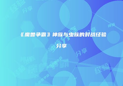 《魔兽争霸》神族与虫族的对战经验分享