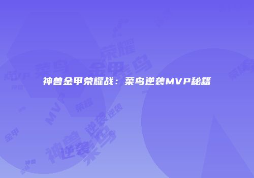 神兽金甲荣耀战：菜鸟逆袭MVP秘籍