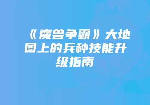 《魔兽争霸》大地图上的兵种技能升级指南
