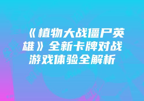 《植物大战僵尸英雄》全新卡牌对战游戏体验全解析