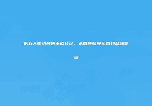 第五人格小白博主成长记：从微博账号运营到品牌塑造