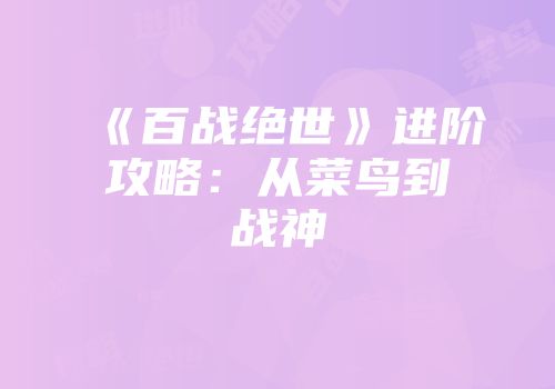 《百战绝世》进阶攻略：从菜鸟到战神