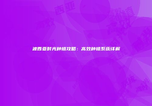 波西亚时光种植攻略：高效种植系统详解