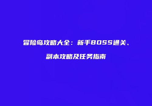 冒险岛攻略大全：新手BOSS通关、副本攻略及任务指南