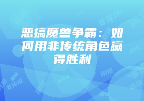恶搞魔兽争霸：如何用非传统角色赢得胜利
